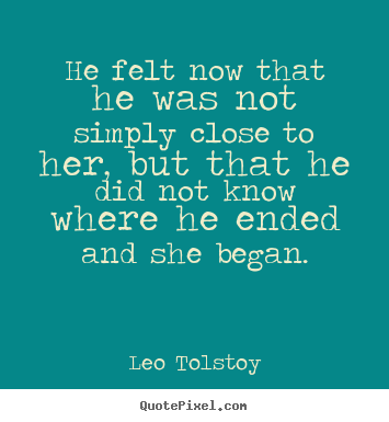 He felt now that he was not simply close to her,.. Leo Tolstoy  love quote