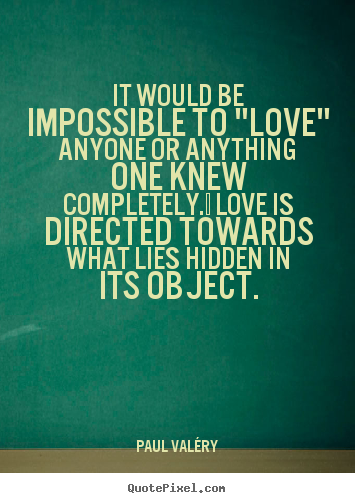Paul Val&#233;ry picture quote - It would be impossible to "love" anyone or anything.. - Love quotes