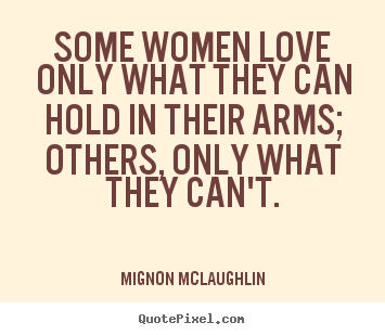 How to design picture quotes about love - Some women love only what they can hold in their arms; others,..
