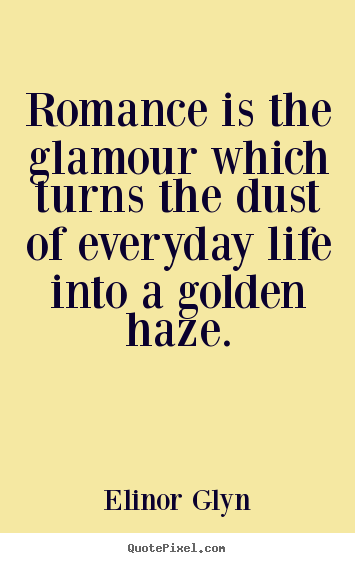 Love quotes - Romance is the glamour which turns the dust of everyday life into a golden..