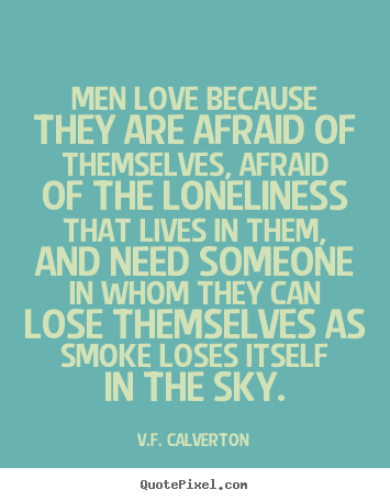 V.F. Calverton poster quote - Men love because they are afraid of themselves, afraid of.. - Love quote