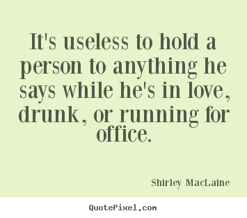Shirley MacLaine poster quotes - It's useless to hold a person to anything he says while he's in love,.. - Love quotes