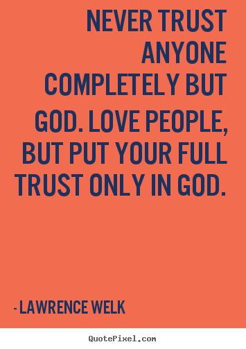 Lawrence Welk photo quotes - Never trust anyone completely but god. love people, but put your full.. - Love quote