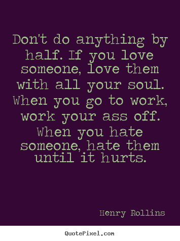 Love quotes - Don't do anything by half. if you love someone, love..