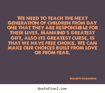 Elisabeth Kubler-Ross picture quotes - We need to teach the next generation of children.. - Love quotes