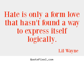 Love quotes - Hate is only a form love that hasn't found a way to express itself logically.