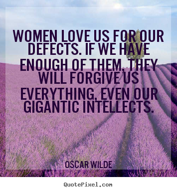 Women love us for our defects. if we have enough of them, they will.. Oscar Wilde great love quotes