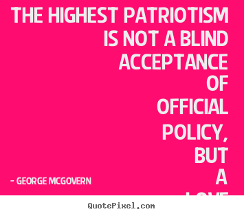 George McGovern picture quotes - The highest patriotism is not a blind acceptance of official.. - Love quotes