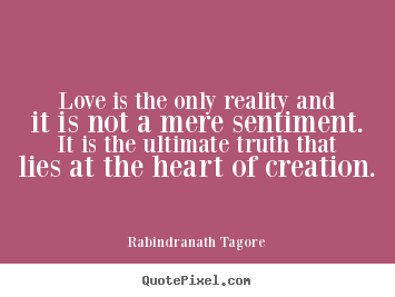 Rabindranath Tagore picture quotes - Love is the only reality and it is not a mere sentiment. it is the.. - Love quotes