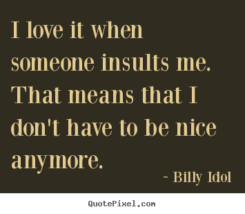 Create your own picture quotes about love - I love it when someone insults me. that..
