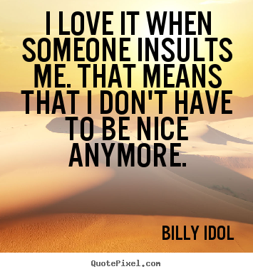 I love it when someone insults me. that means.. Billy Idol greatest love quotes