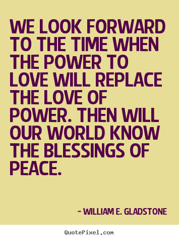 Quotes about love - We look forward to the time when the power to love will..
