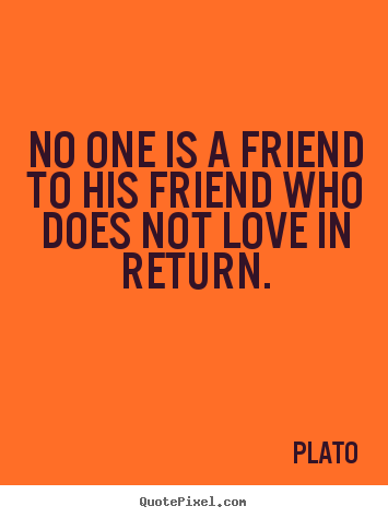 Quotes about love - No one is a friend to his friend who does..