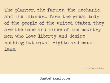 Andrew Jackson picture quotes - The planter, the farmer, the mechanic, and the laborer..... - Love quote