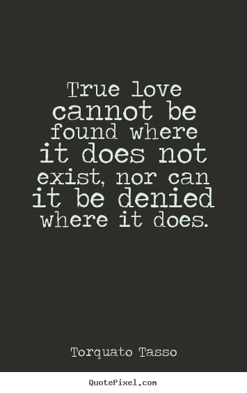 Torquato Tasso pictures sayings - True love cannot be found where it does not exist, nor can it be denied.. - Love quotes