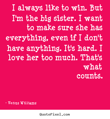 Create graphic picture quotes about love - I always like to win. but i'm the big sister. i want to..