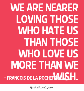Francois De La Rochefoucauld image quotes - We are nearer loving those who hate us than those.. - Love quotes