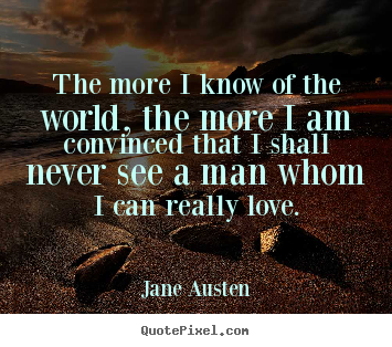Love sayings - The more i know of the world, the more i am convinced that..