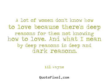 A lot of women don't know how to love because there's deep reasons.. Lil Wayne popular love quote