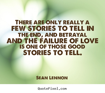 Create picture quotes about love - There are only really a few stories to tell in the end, and betrayal..