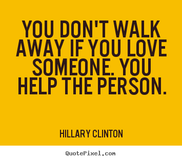 Make personalized picture quotes about love - You don't walk away if you love someone. you help the person.