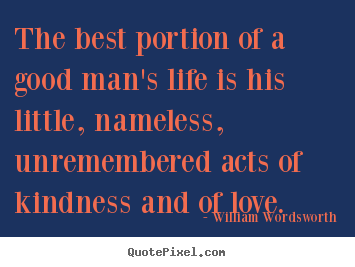 William Wordsworth picture quote - The best portion of a good man's life is his little, nameless,.. - Love quote