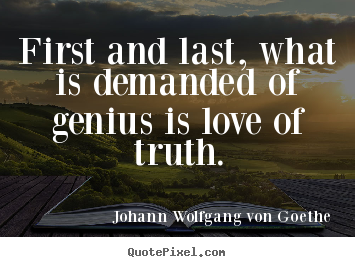 Love quote - First and last, what is demanded of genius is love of truth.
