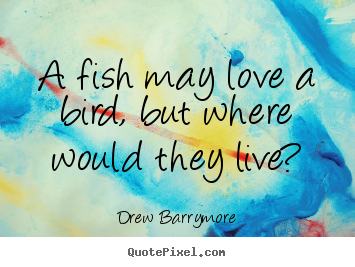 How to design image sayings about love - A fish may love a bird, but where would they live?