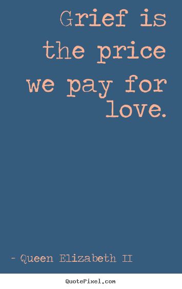 Love quotes - Grief is the price we pay for love.