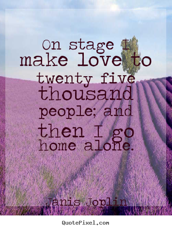 Love quotes - On stage i make love to twenty five thousand people; and then i go..