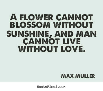 Love quote - A flower cannot blossom without sunshine, and man cannot live..