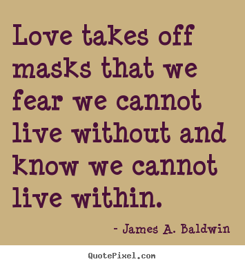 Love quotes - Love takes off masks that we fear we cannot..