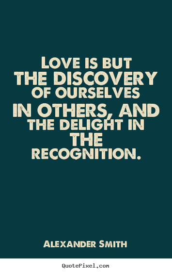 Love quotes - Love is but the discovery of ourselves in others, and the delight in..