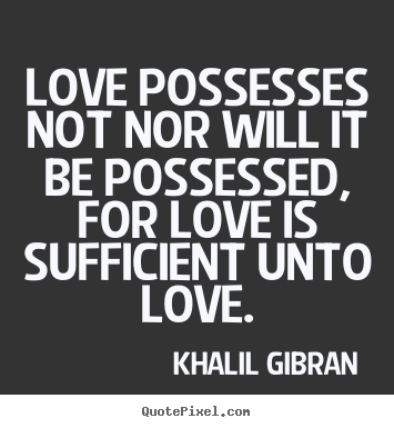 Khalil Gibran picture quotes - Love possesses not nor will it be possessed, for love.. - Love quotes