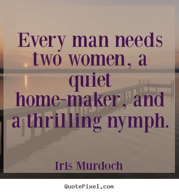 Every man needs two women, a quiet home-maker, and a.. Iris Murdoch popular love quotes