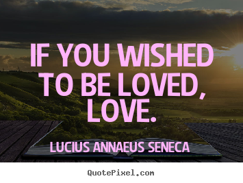 Love quotes - If you wished to be loved, love.