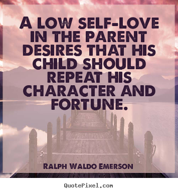 Quotes about love - A low self-love in the parent desires that his child should..