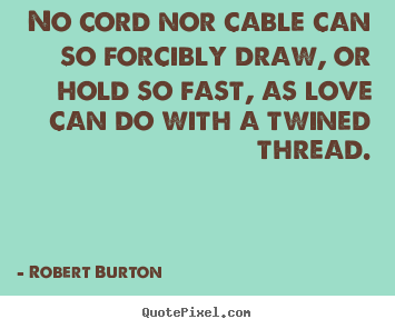 Love quote - No cord nor cable can so forcibly draw, or hold so fast, as love..
