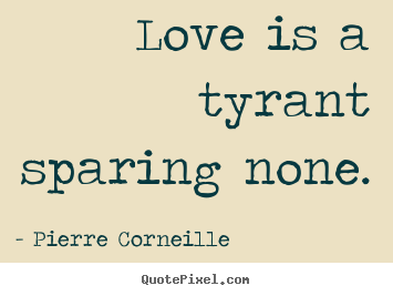 Pierre Corneille picture quote - Love is a tyrant sparing none. - Love quotes