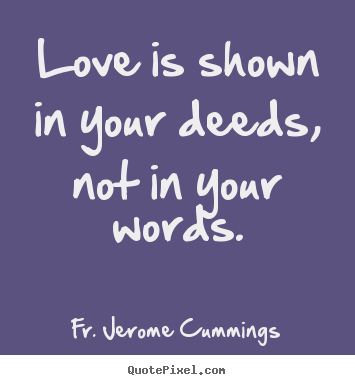 Design your own picture quotes about love - Love is shown in your deeds, not in your words.