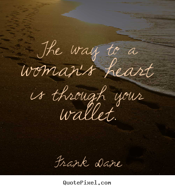 Make personalized picture quotes about love - The way to a woman's heart is through your wallet.