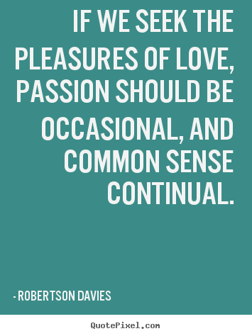 Love quotes - If we seek the pleasures of love, passion should be occasional,..