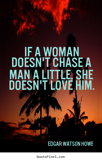 Quote about love - If a woman doesn't chase a man a little,..