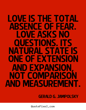 Quotes about love - Love is the total absence of fear. love asks..