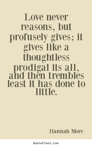 Design picture quotes about love - Love never reasons, but profusely gives; it gives like a thoughtless..