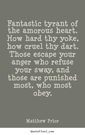 Matthew Prior picture quote - Fantastic tyrant of the amorous heart. how hard thy yoke, how cruel thy.. - Love quotes
