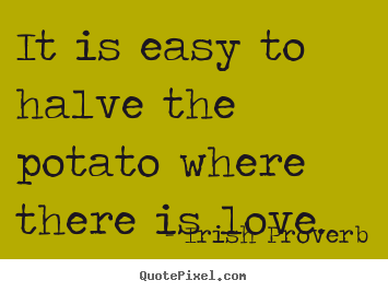 Quotes about love - It is easy to halve the potato where there is love.
