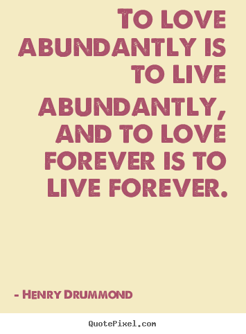 To love abundantly is to live abundantly, and to love forever.. Henry Drummond popular love quotes