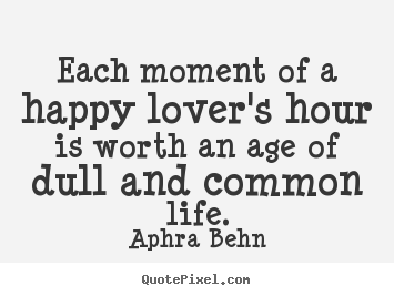 Aphra Behn picture quotes - Each moment of a happy lover's hour is worth an age of dull and.. - Love quotes