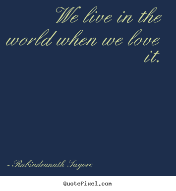 Make picture quotes about love - We live in the world when we love it.